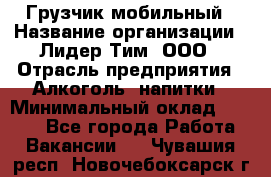 Грузчик мобильный › Название организации ­ Лидер Тим, ООО › Отрасль предприятия ­ Алкоголь, напитки › Минимальный оклад ­ 5 000 - Все города Работа » Вакансии   . Чувашия респ.,Новочебоксарск г.